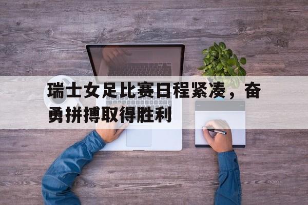 B体育-瑞士女足比赛日程紧凑，奋勇拼搏取得胜利的简单介绍